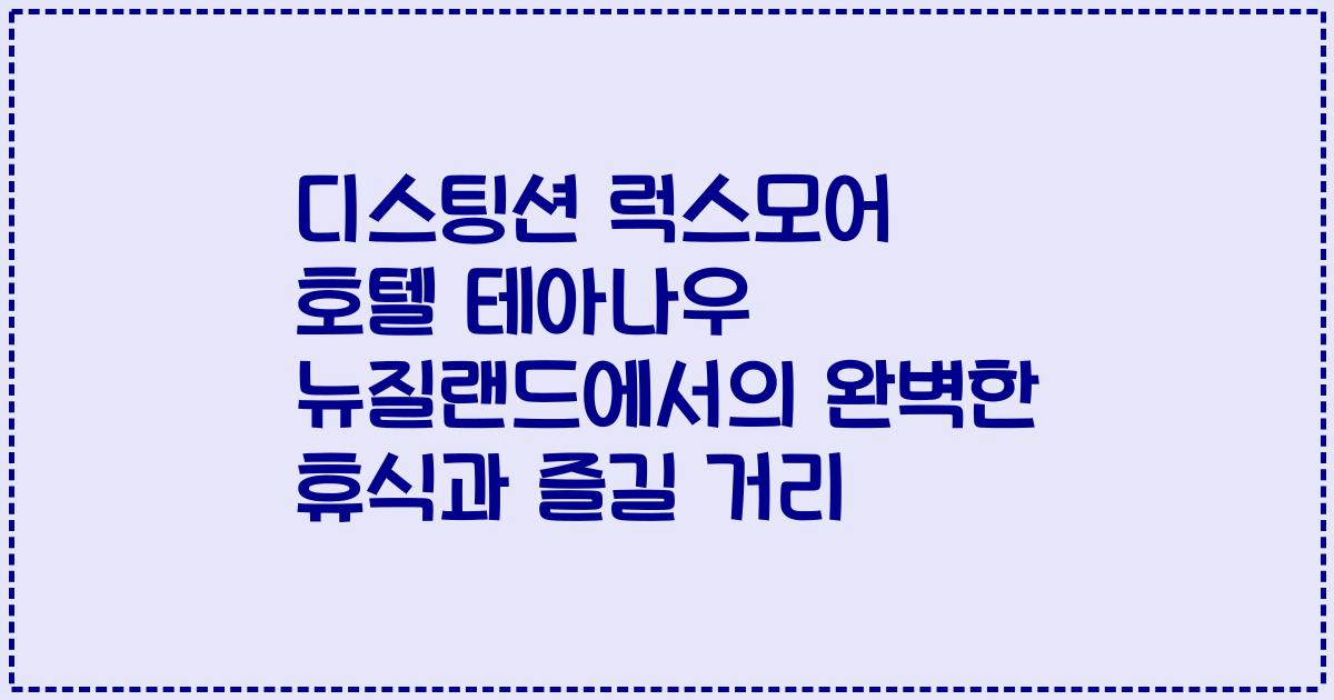 디스팅션 럭스모어 호텔 테아나우 뉴질랜드에서의 완벽한 휴식과 즐길 거리