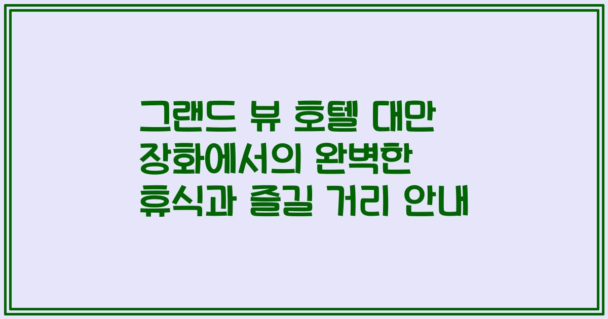 그랜드 뷰 호텔 대만 장화에서의 완벽한 휴식과 즐길 거리 안내