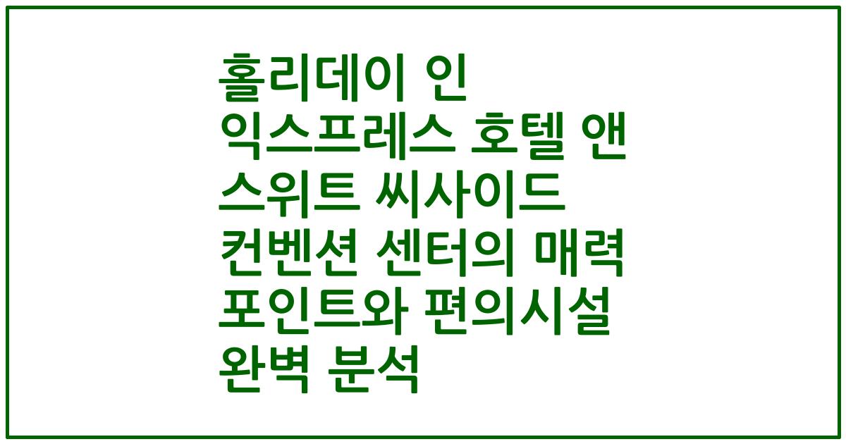 홀리데이 인 익스프레스 호텔 앤 스위트 씨사이드 컨벤션 센터의 매력 포인트와 편의시설 완벽 분석