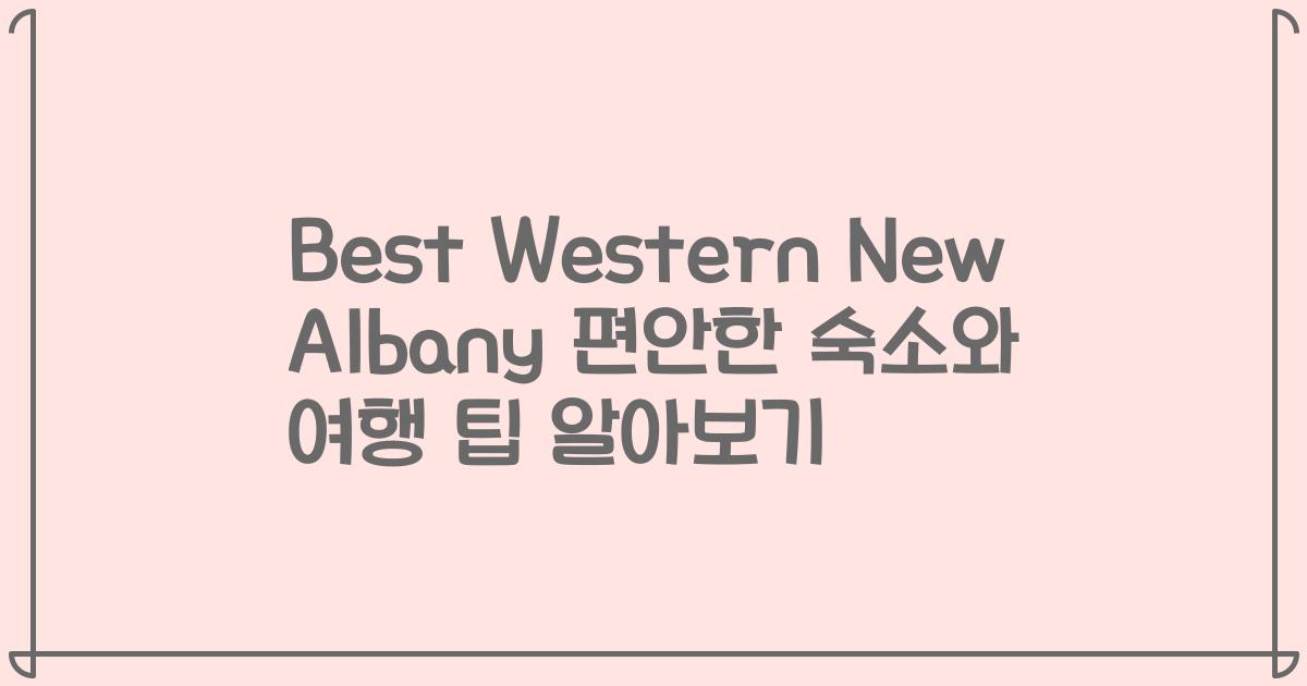 Best Western New Albany 편안한 숙소와 여행 팁 알아보기