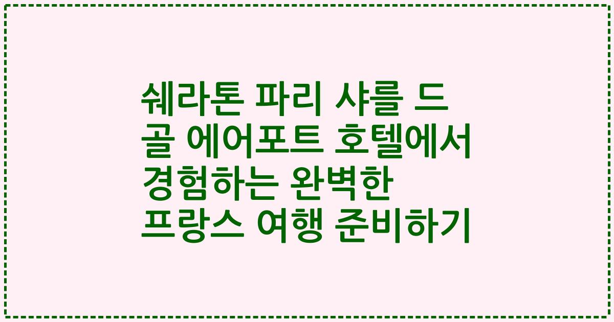 쉐라톤 파리 샤를 드 골 에어포트 호텔에서 경험하는 완벽한 프랑스 여행 준비하기