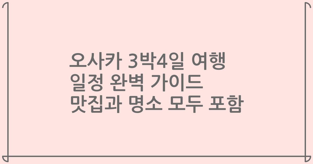 오사카 3박4일 여행 일정 완벽 가이드 맛집과 명소 모두 포함