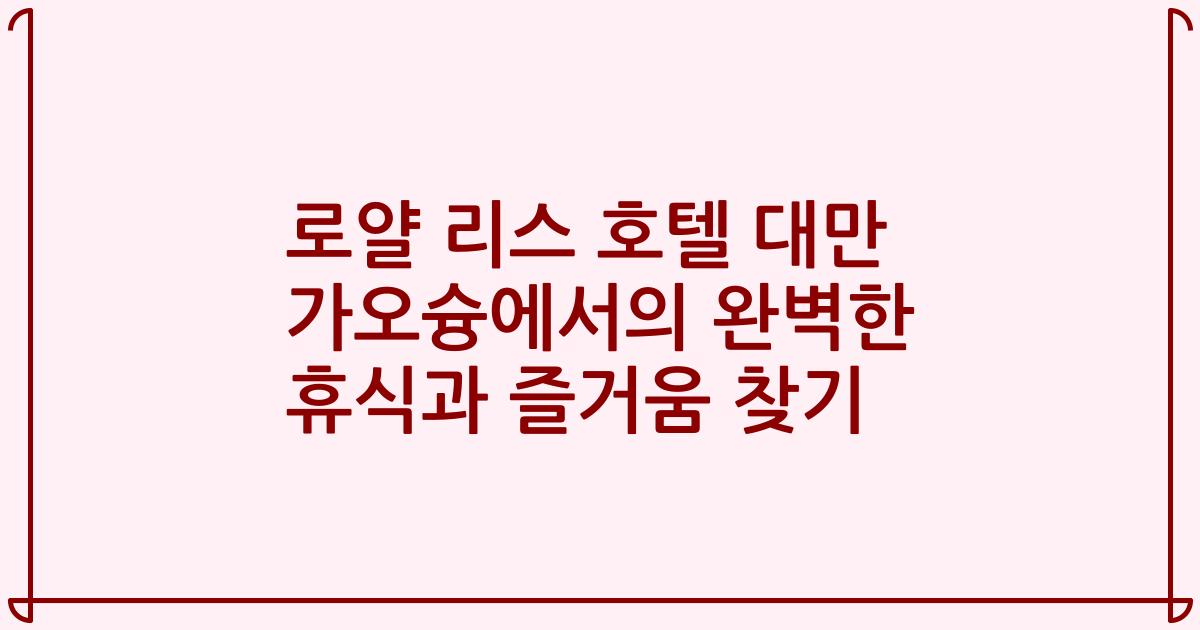 로얄 리스 호텔 대만 가오슝에서의 완벽한 휴식과 즐거움 찾기