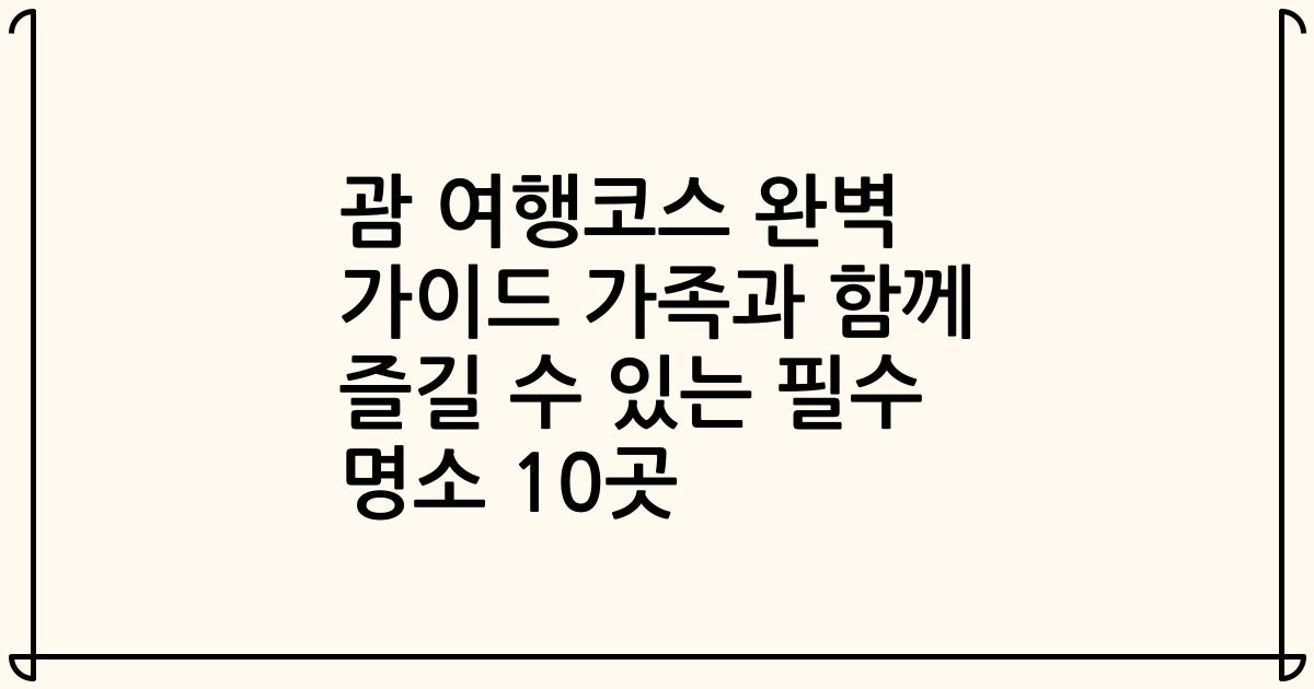 괌 여행코스 완벽 가이드 가족과 함께 즐길 수 있는 필수 명소 10곳
