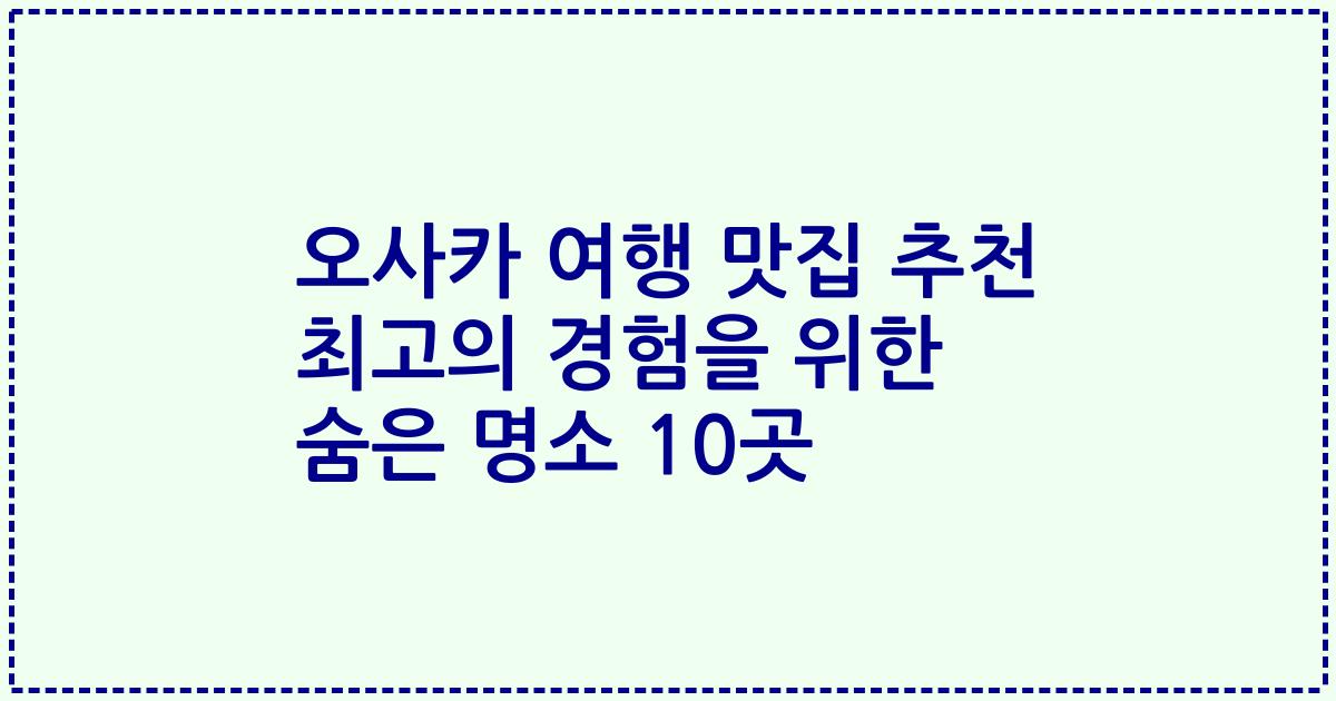 오사카 여행 맛집 추천 최고의 경험을 위한 숨은 명소 10곳