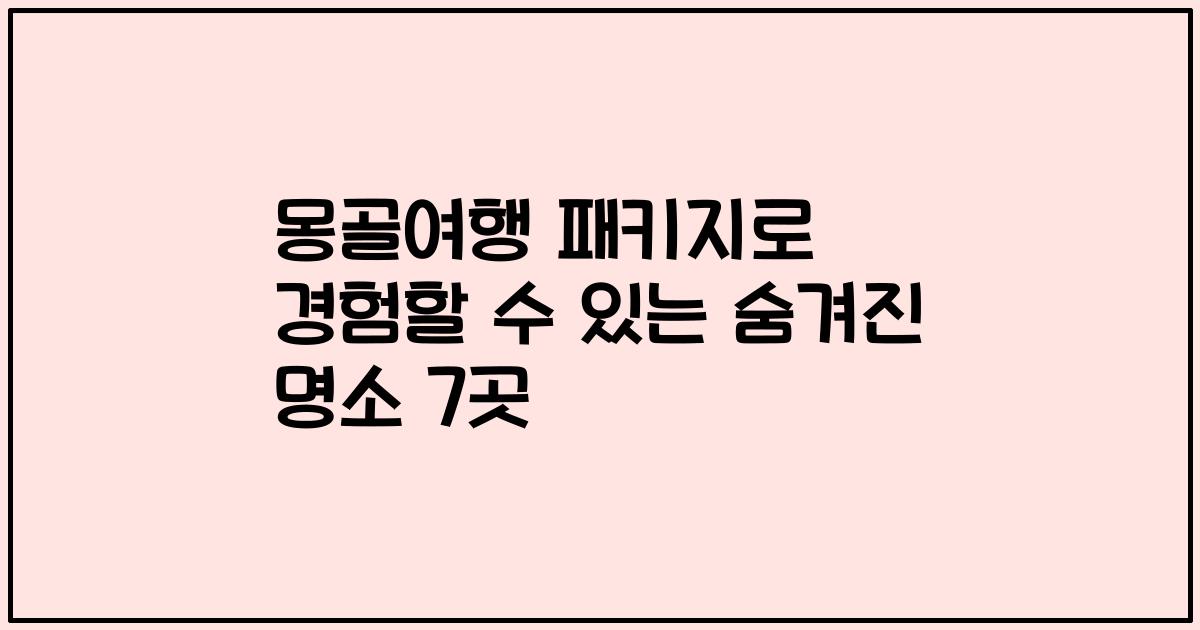 몽골여행 패키지로 경험할 수 있는 숨겨진 명소 7곳