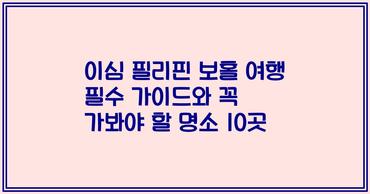 이심 필리핀 보홀 여행 필수 가이드와 꼭 가봐야 할 명소 10곳