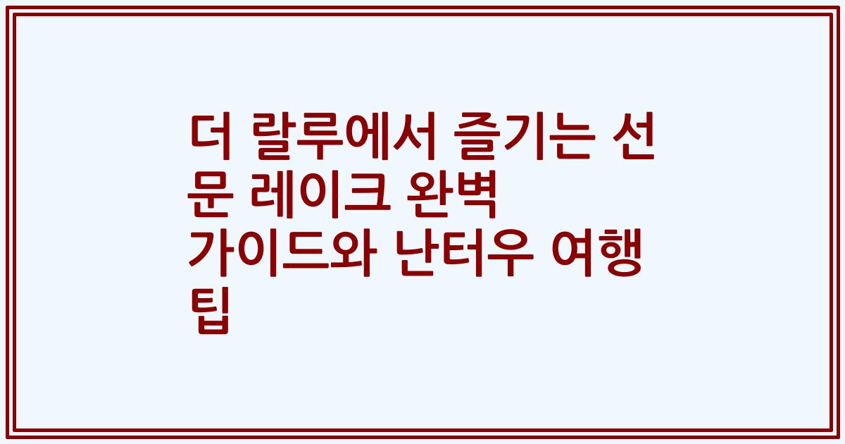 더 랄루에서 즐기는 선 문 레이크 완벽 가이드와 난터우 여행 팁