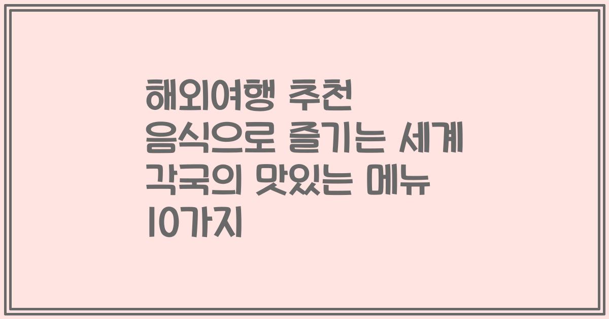 해외여행 추천 음식으로 즐기는 세계 각국의 맛있는 메뉴 10가지