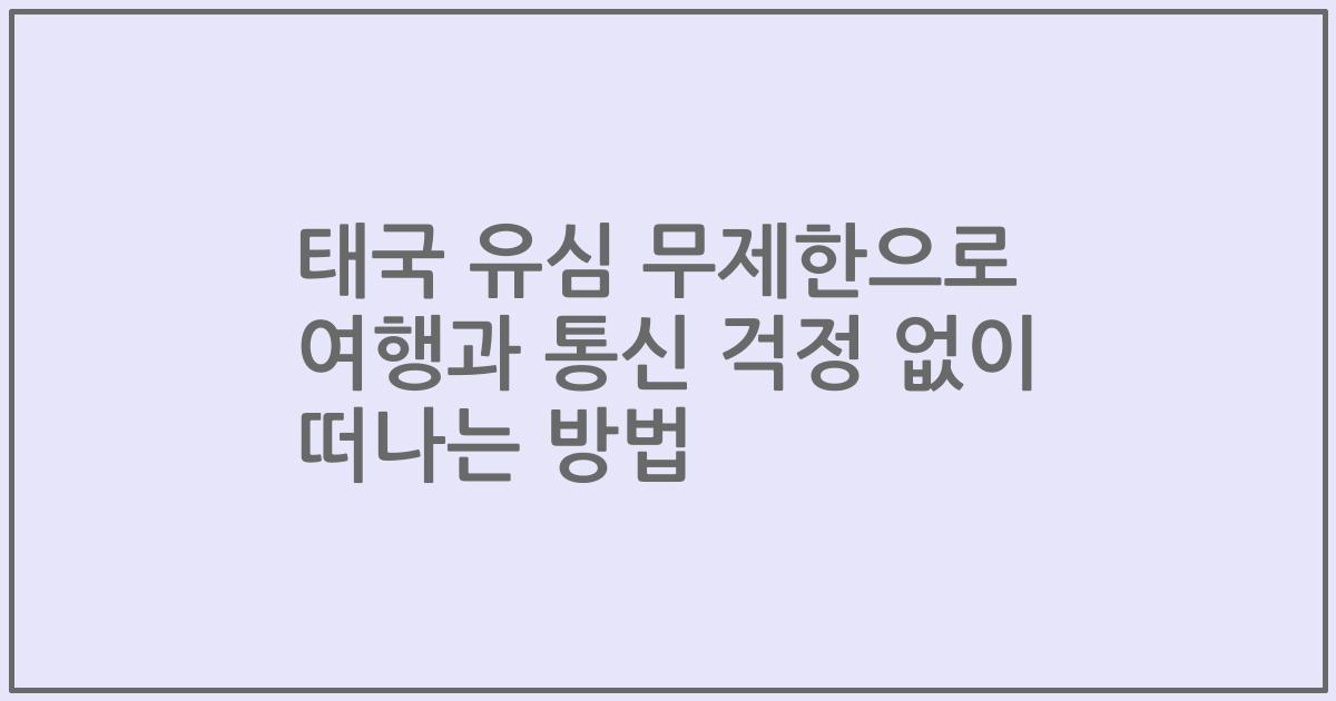 태국 유심 무제한으로 여행과 통신 걱정 없이 떠나는 방법