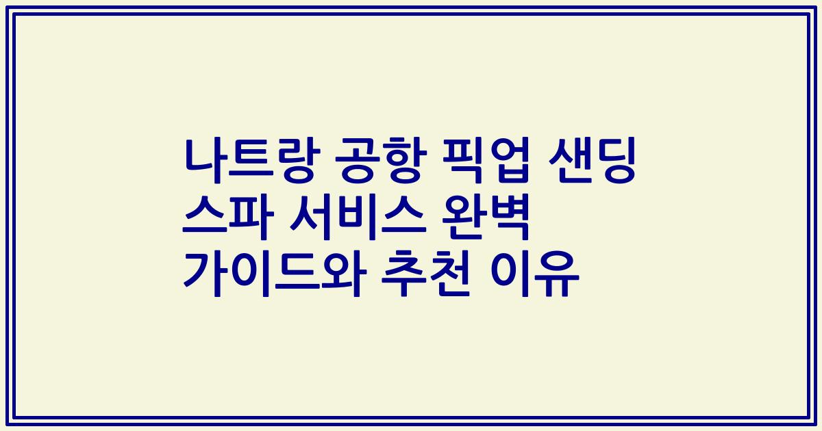 나트랑 공항 픽업 샌딩 스파 서비스 완벽 가이드와 추천 이유