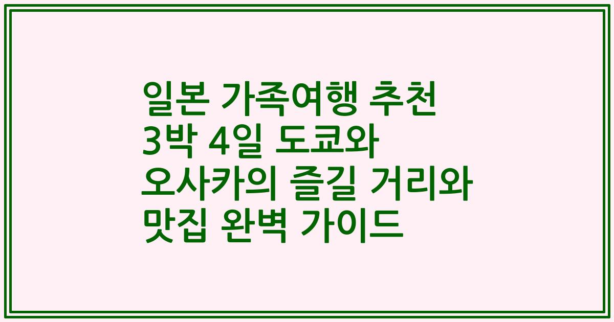 일본 가족여행 추천 3박 4일 도쿄와 오사카의 즐길 거리와 맛집 완벽 가이드