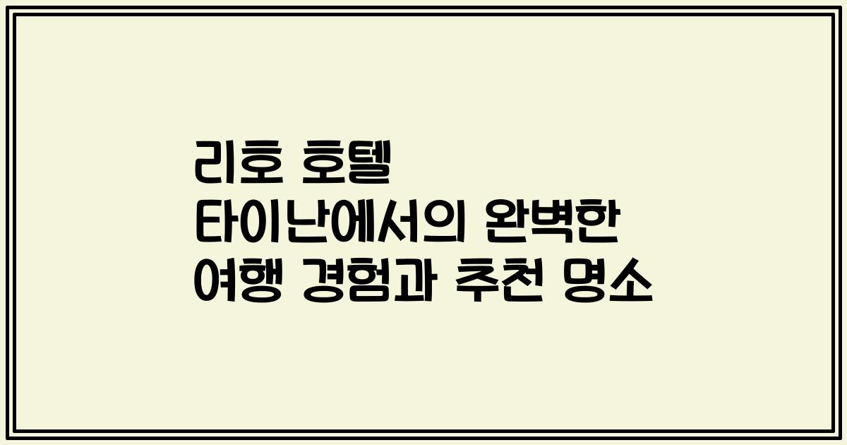 리호 호텔 타이난에서의 완벽한 여행 경험과 추천 명소