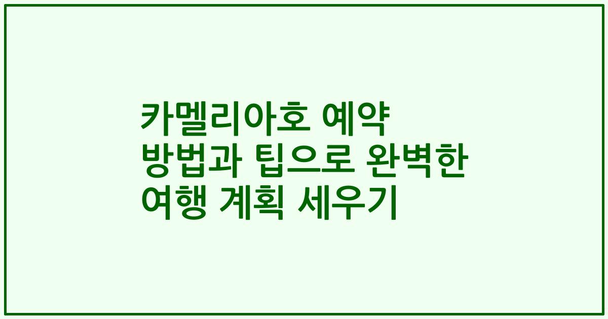 카멜리아호 예약 방법과 팁으로 완벽한 여행 계획 세우기