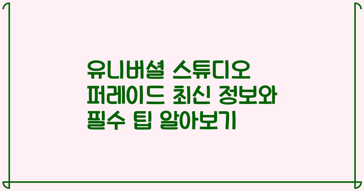 유니버셜 스튜디오 퍼레이드 최신 정보와 필수 팁 알아보기