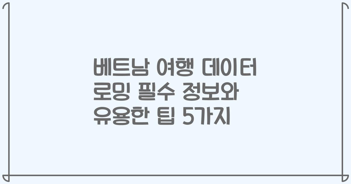베트남 여행 데이터 로밍 필수 정보와 유용한 팁 5가지