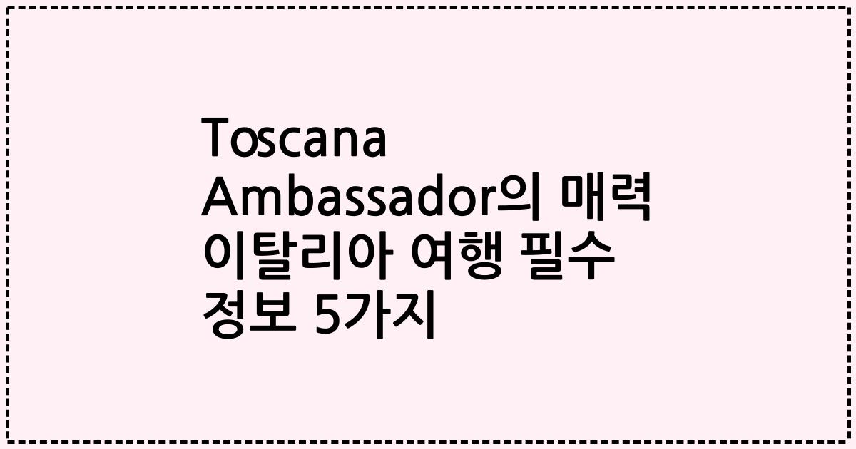 Toscana Ambassador의 매력 이탈리아 여행 필수 정보 5가지