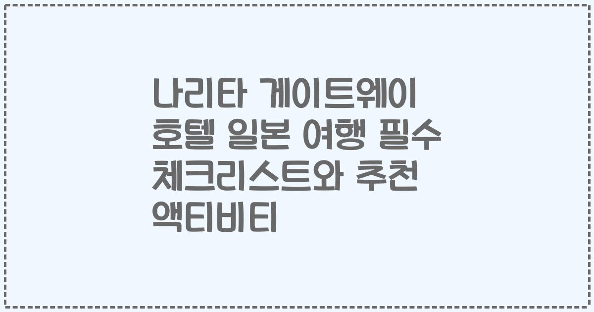 나리타 게이트웨이 호텔 일본 여행 필수 체크리스트와 추천 액티비티