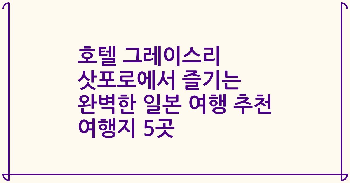 호텔 그레이스리 삿포로에서 즐기는 완벽한 일본 여행 추천 여행지 5곳