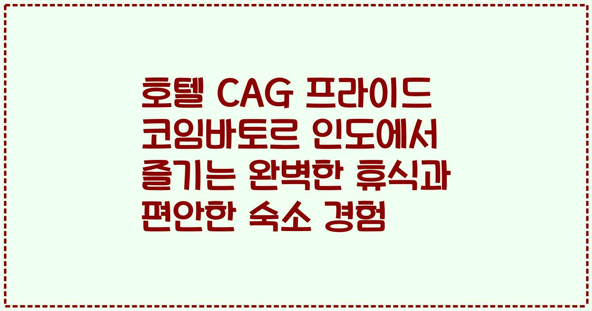 호텔 CAG 프라이드 코임바토르 인도에서 즐기는 완벽한 휴식과 편안한 숙소 경험