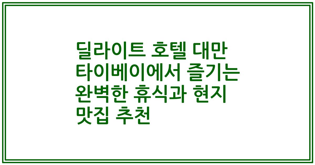 딜라이트 호텔 대만 타이베이에서 즐기는 완벽한 휴식과 현지 맛집 추천