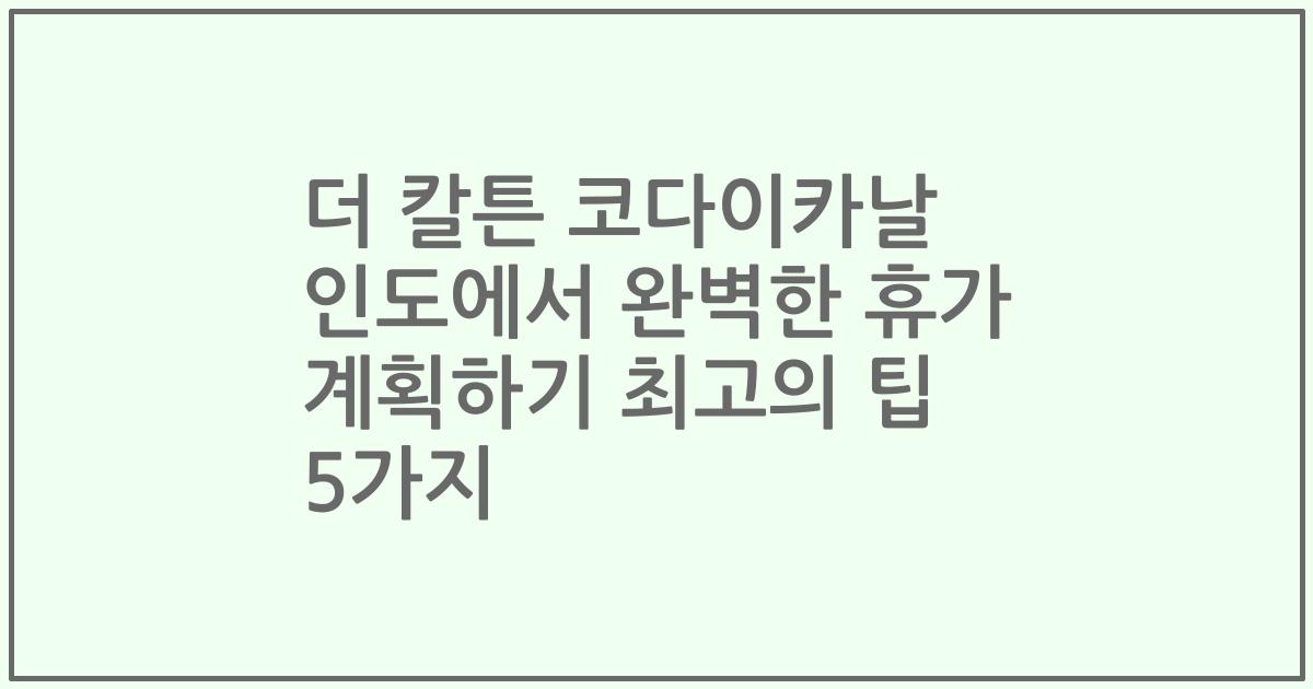 더 칼튼 코다이카날 인도에서 완벽한 휴가 계획하기 최고의 팁 5가지