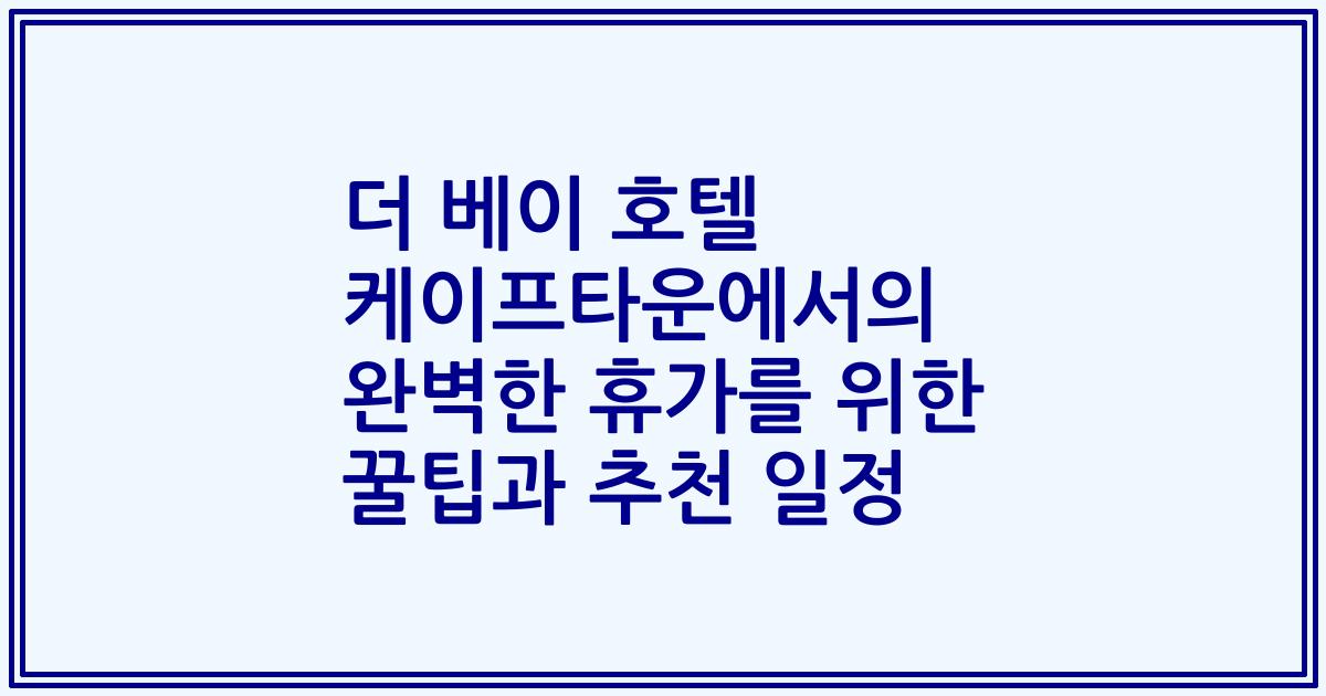 더 베이 호텔 케이프타운에서의 완벽한 휴가를 위한 꿀팁과 추천 일정