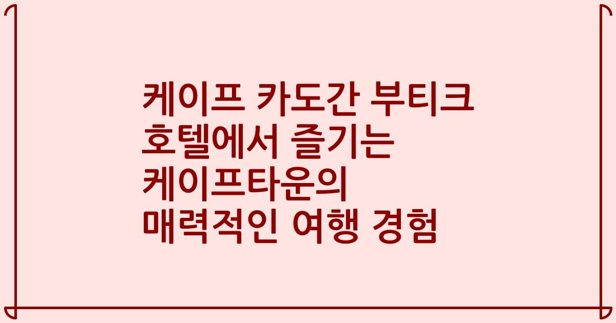 케이프 카도간 부티크 호텔에서 즐기는 케이프타운의 매력적인 여행 경험