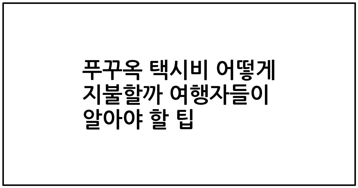 푸꾸옥 택시비 어떻게 지불할까 여행자들이 알아야 할 팁