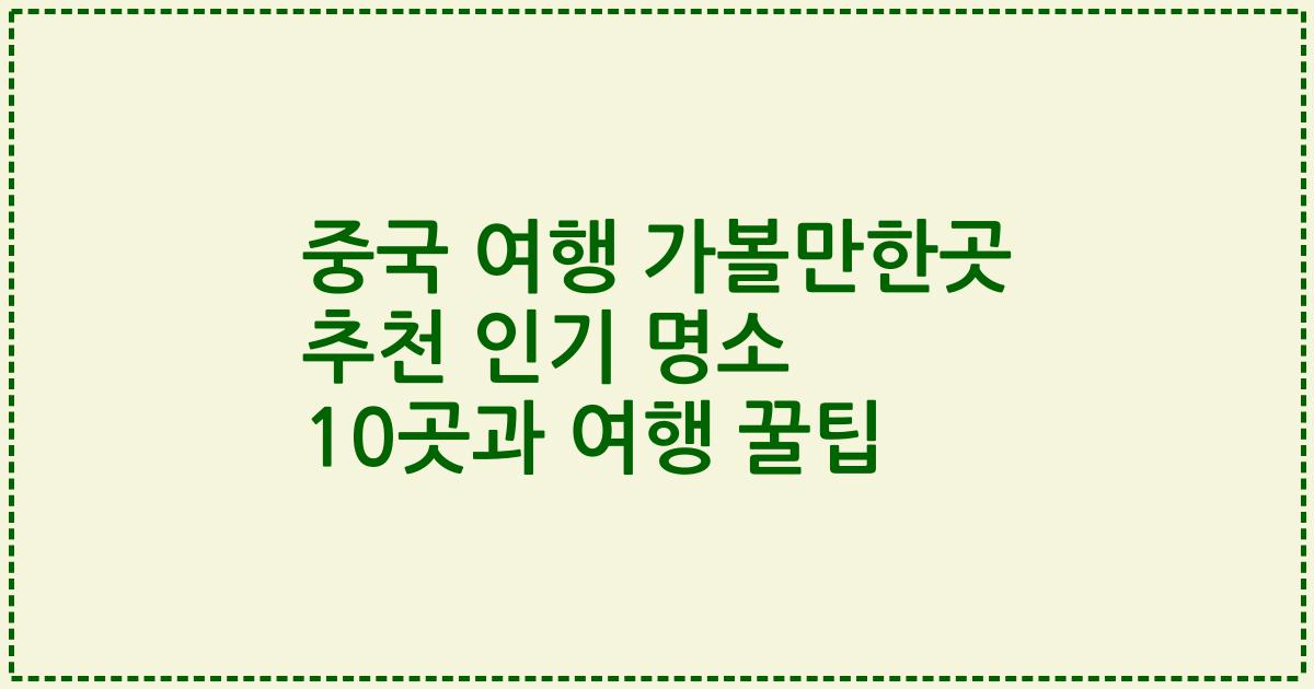 중국 여행 가볼만한곳 추천 인기 명소 10곳과 여행 꿀팁