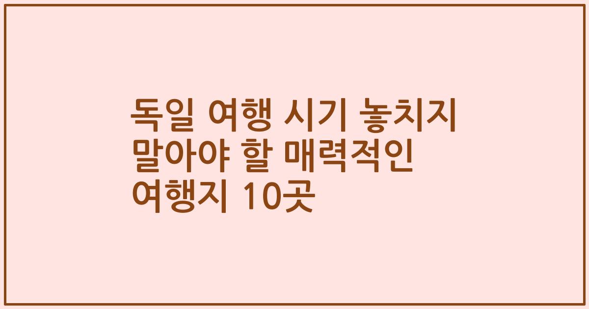 독일 여행 시기 놓치지 말아야 할 매력적인 여행지 10곳
