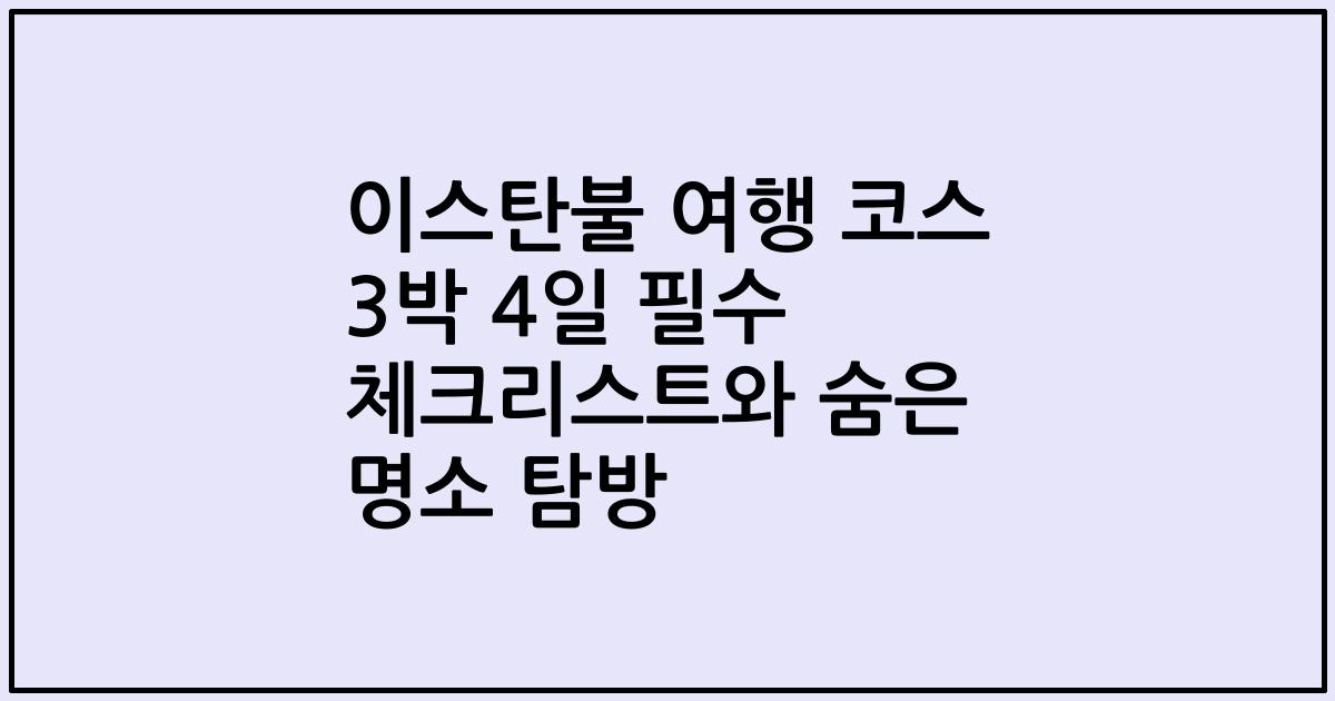 이스탄불 여행 코스 3박 4일 필수 체크리스트와 숨은 명소 탐방