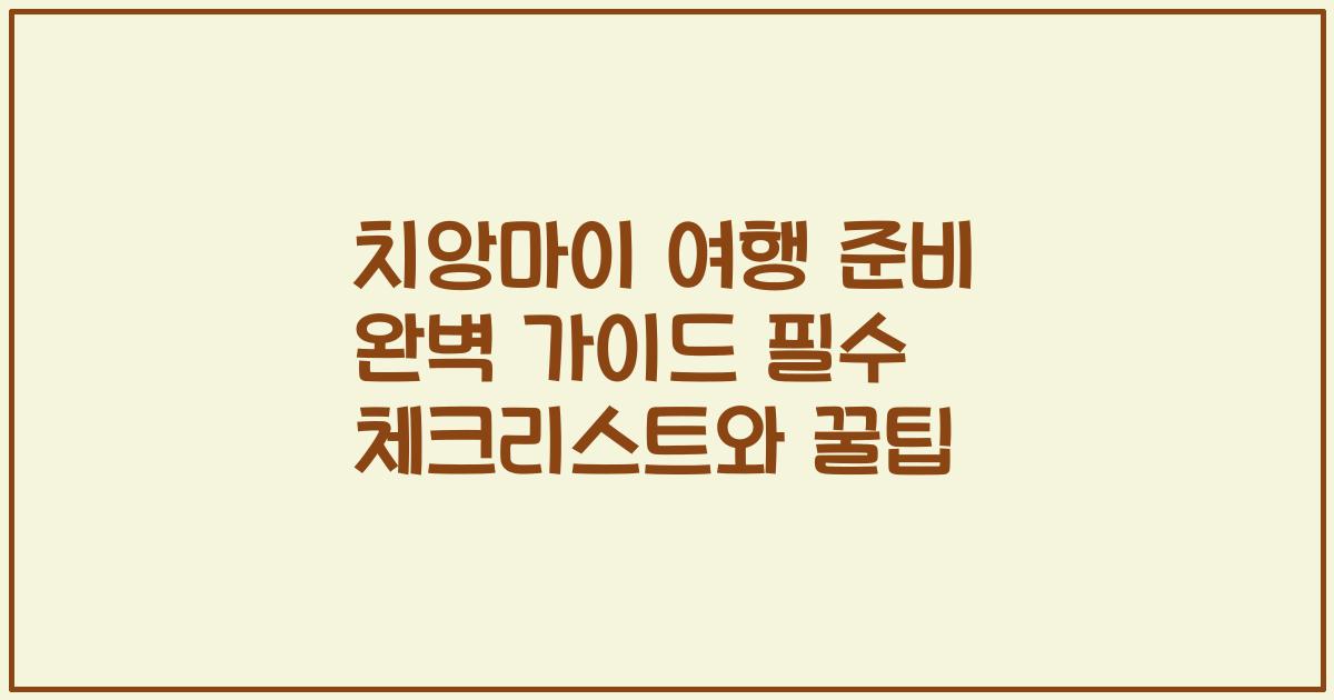 치앙마이 여행 준비 완벽 가이드 필수 체크리스트와 꿀팁