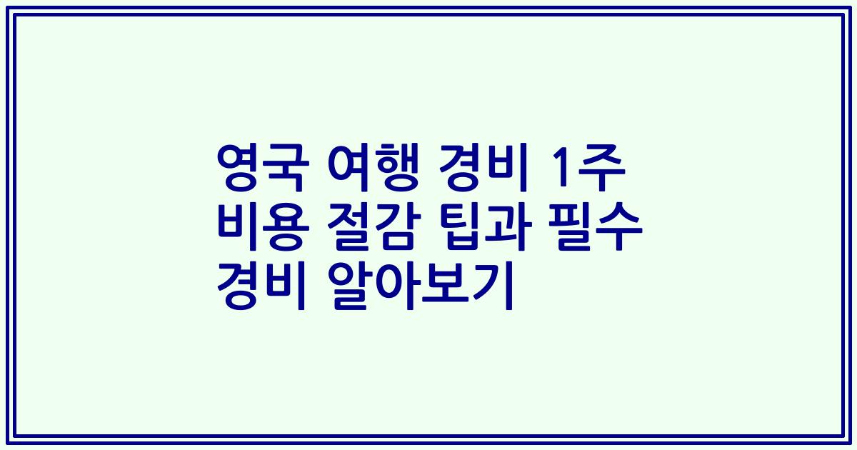 영국 여행 경비 1주 비용 절감 팁과 필수 경비 알아보기