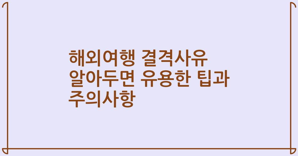 해외여행 결격사유 알아두면 유용한 팁과 주의사항