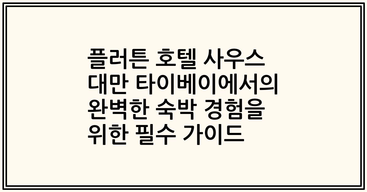 플러튼 호텔 사우스 대만 타이베이에서의 완벽한 숙박 경험을 위한 필수 가이드