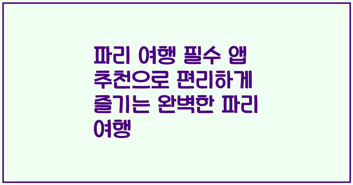 파리 여행 필수 앱 추천으로 편리하게 즐기는 완벽한 파리 여행