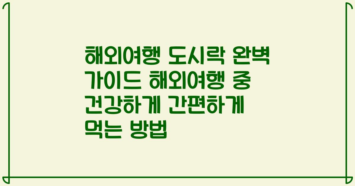 해외여행 도시락 완벽 가이드 해외여행 중 건강하게 간편하게 먹는 방법