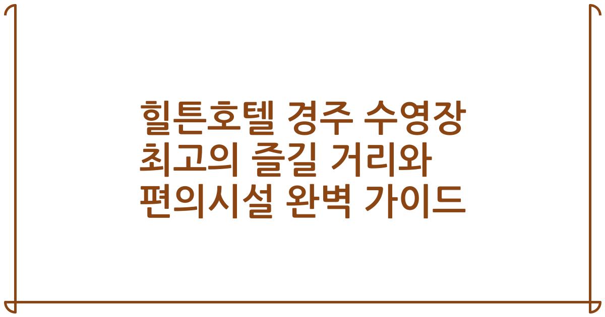 힐튼호텔 경주 수영장 최고의 즐길 거리와 편의시설 완벽 가이드