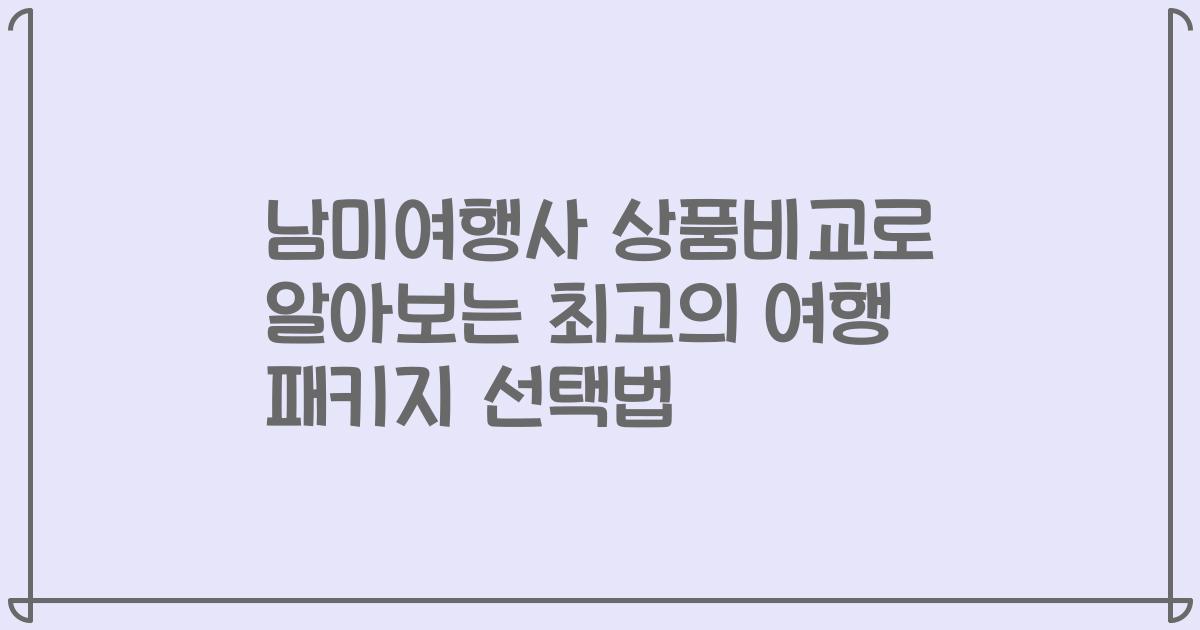 남미여행사 상품비교로 알아보는 최고의 여행 패키지 선택법