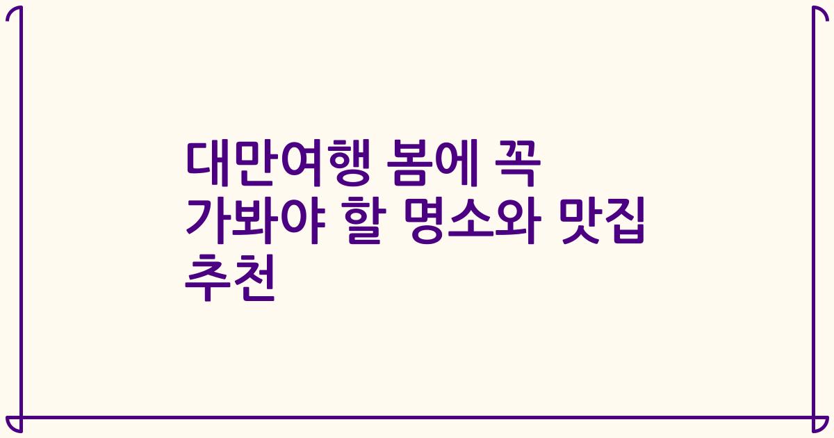 대만여행 봄에 꼭 가봐야 할 명소와 맛집 추천
