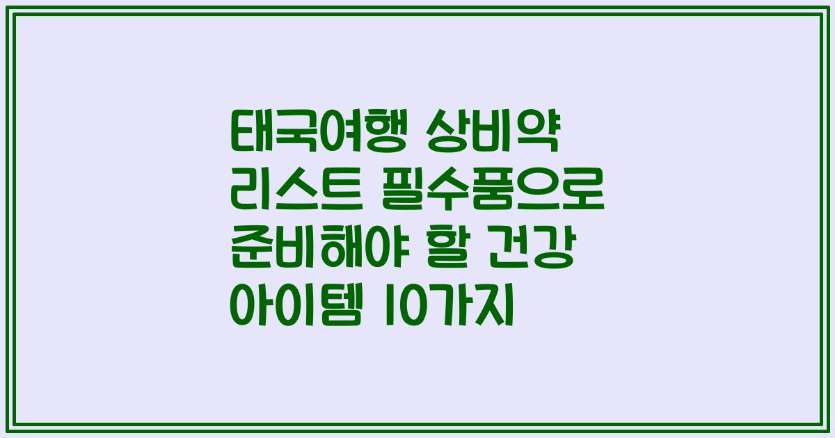 태국여행 상비약 리스트 필수품으로 준비해야 할 건강 아이템 10가지