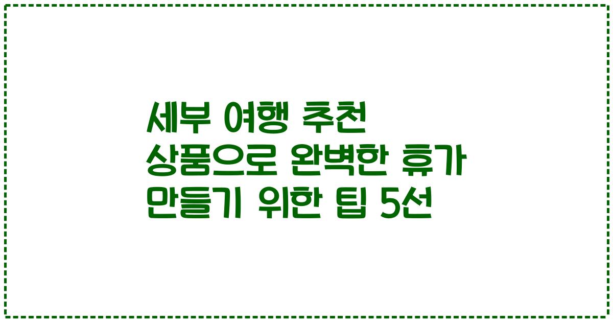 세부 여행 추천 상품으로 완벽한 휴가 만들기 위한 팁 5선