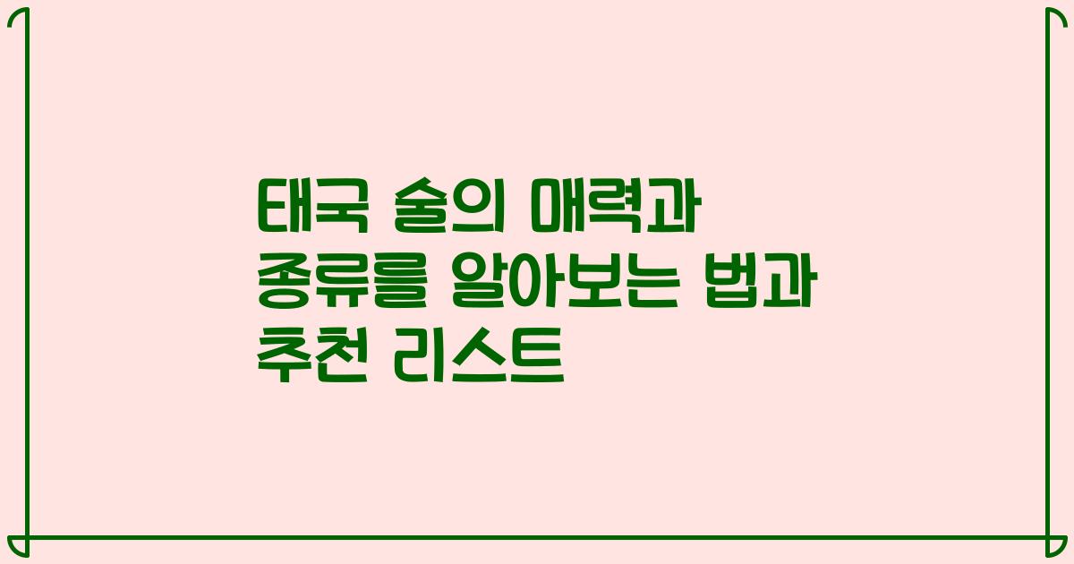 태국 술의 매력과 종류를 알아보는 법과 추천 리스트