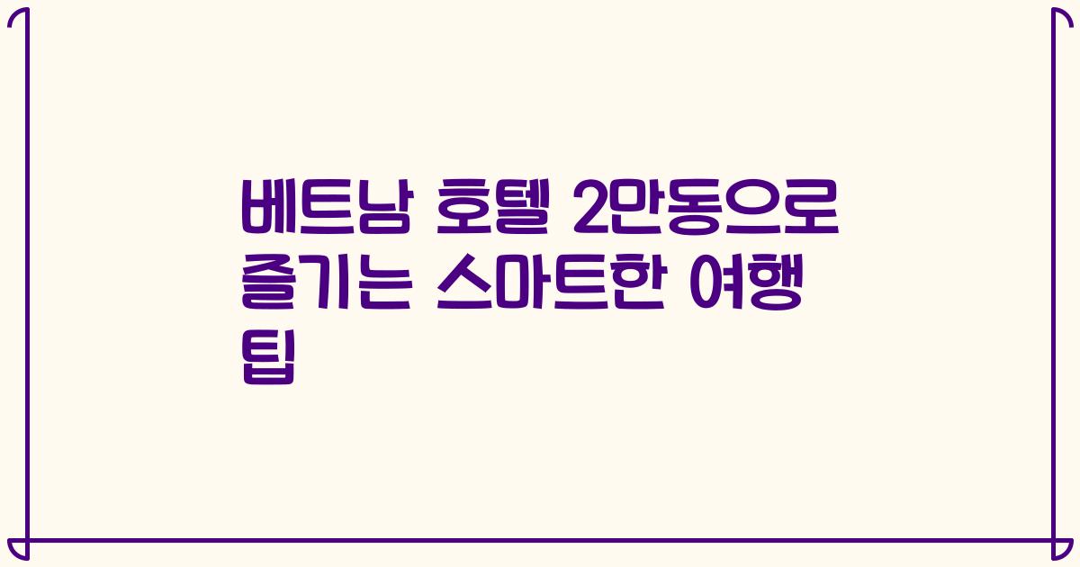 베트남 호텔 2만동으로 즐기는 스마트한 여행 팁