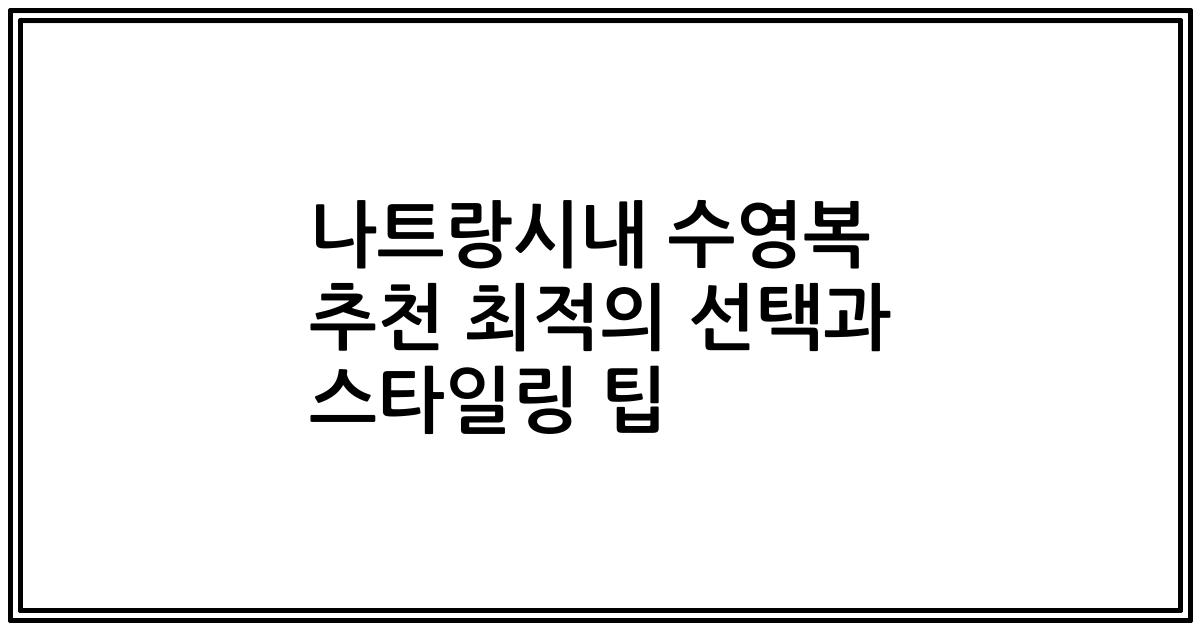 나트랑시내 수영복 추천 최적의 선택과 스타일링 팁