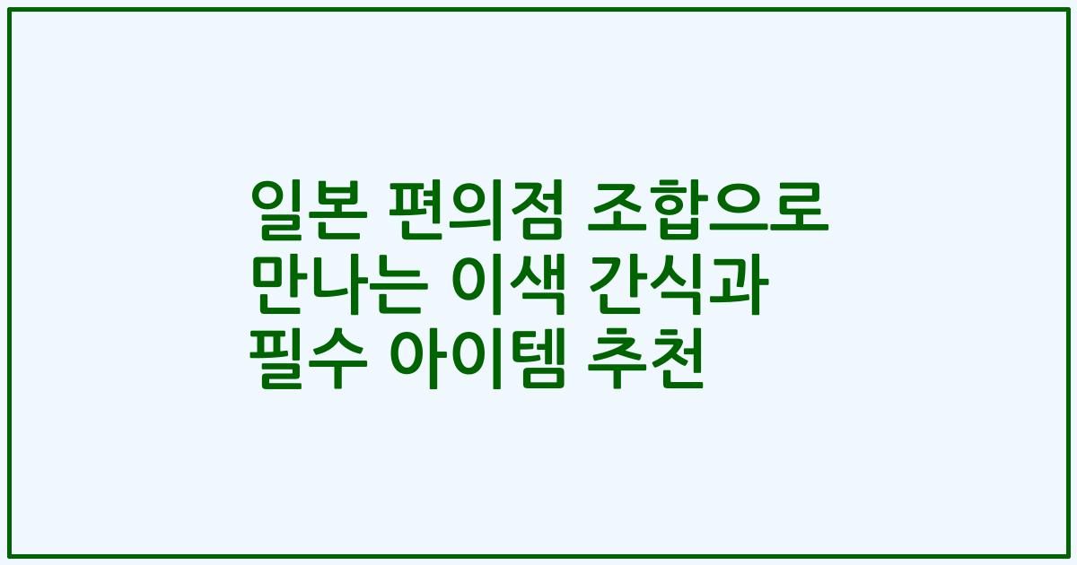 일본 편의점 조합으로 만나는 이색 간식과 필수 아이템 추천