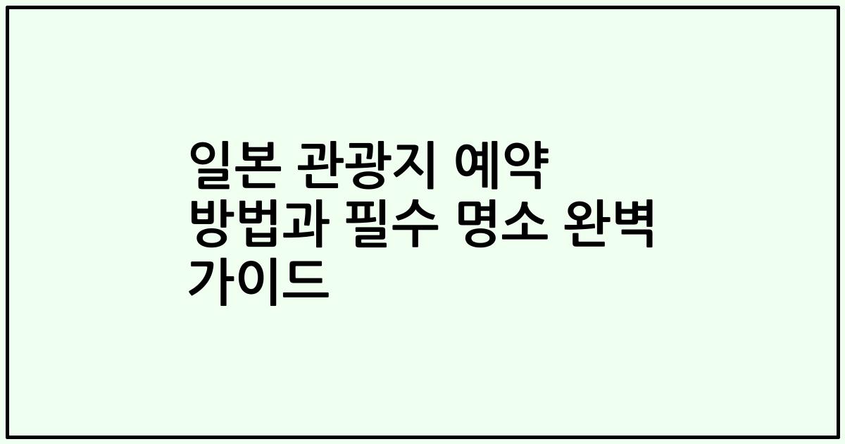 일본 관광지 예약 방법과 필수 명소 완벽 가이드