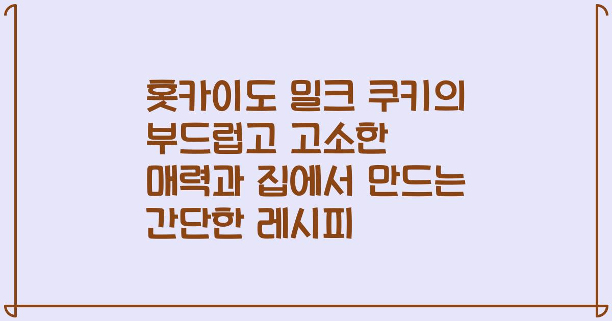 홋카이도 밀크 쿠키의 부드럽고 고소한 매력과 집에서 만드는 간단한 레시피