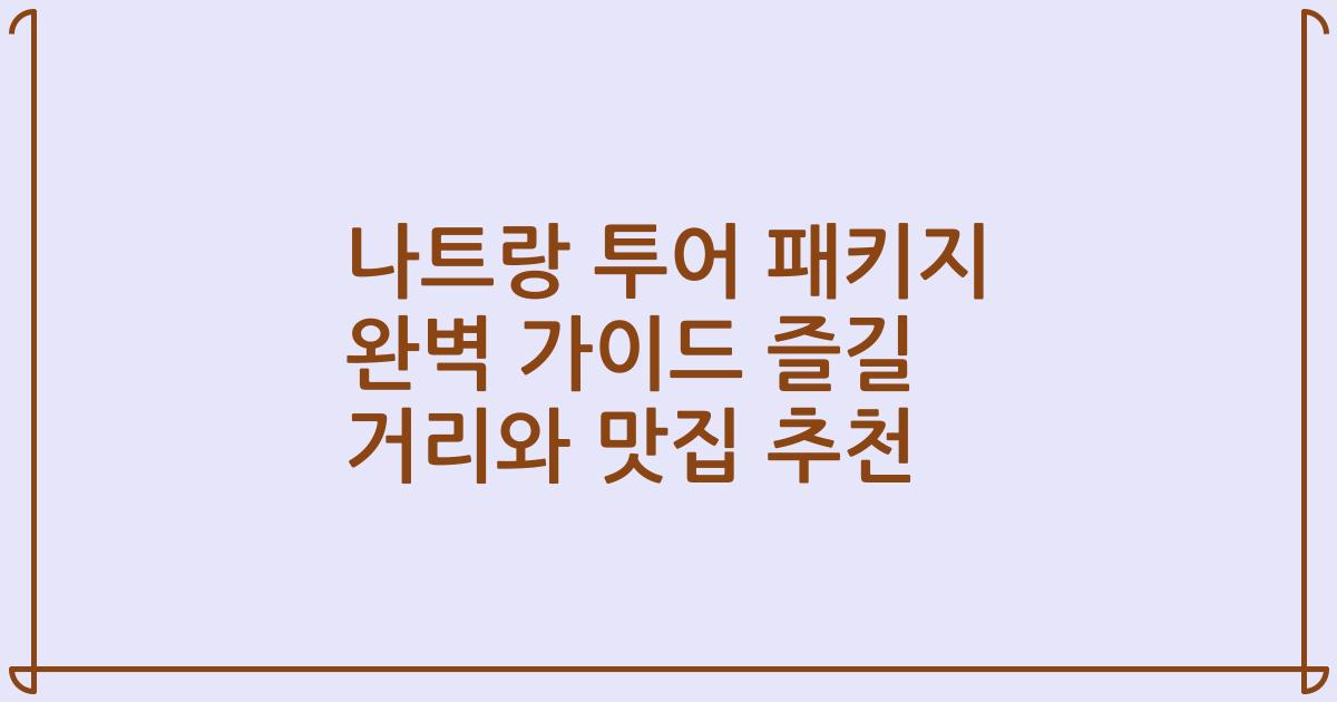 나트랑 투어 패키지 완벽 가이드 즐길 거리와 맛집 추천